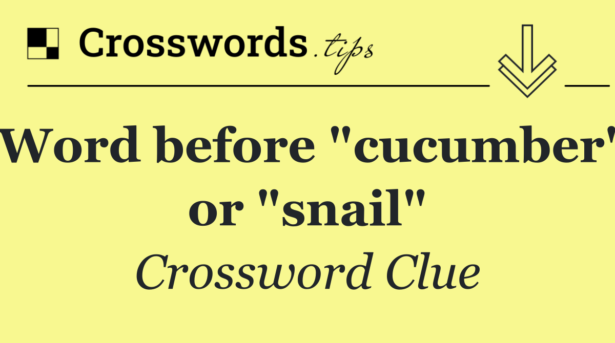 Word before "cucumber" or "snail"