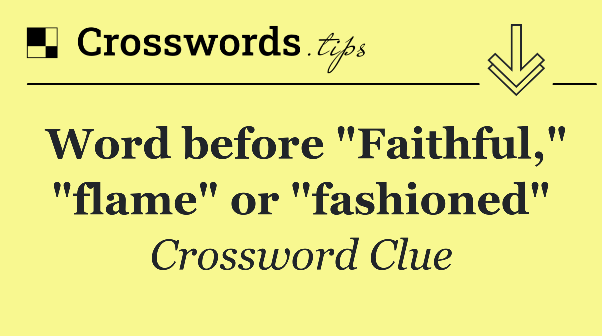 Word before "Faithful," "flame" or "fashioned"