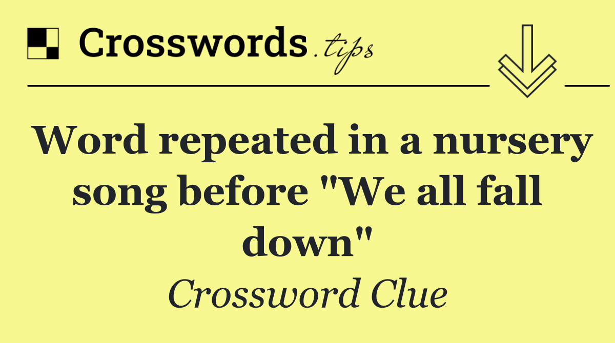 Word repeated in a nursery song before "We all fall down"