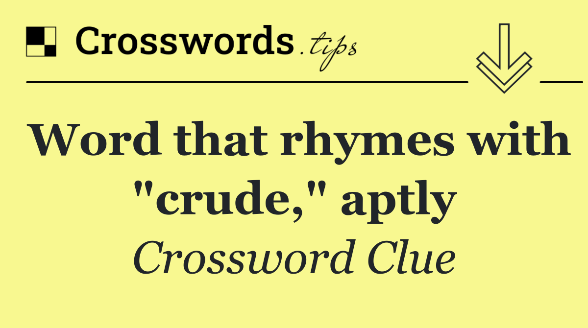 Word that rhymes with "crude," aptly