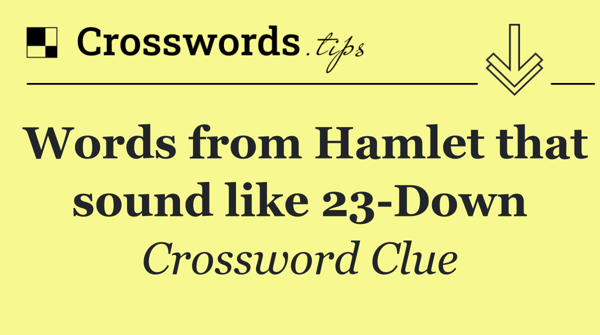 Words from Hamlet that sound like 23 Down