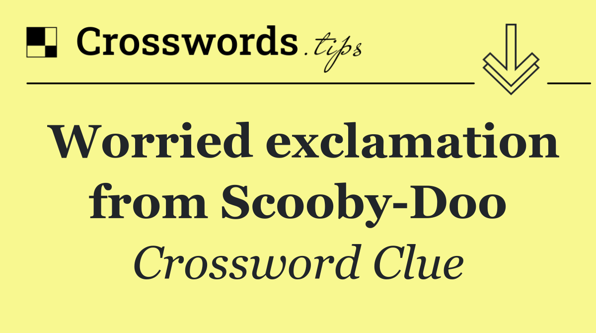 Worried exclamation from Scooby Doo
