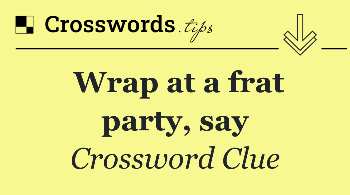 Wrap at a frat party, say