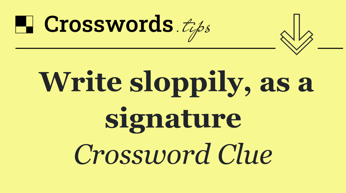Write sloppily, as a signature