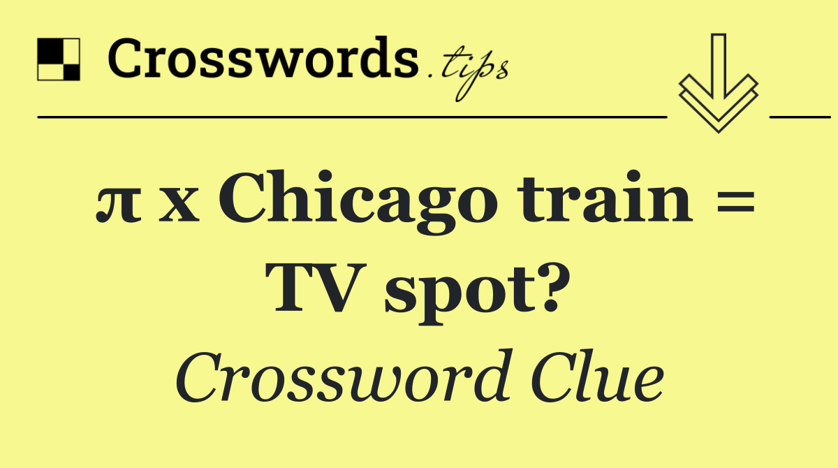 π x Chicago train = TV spot?
