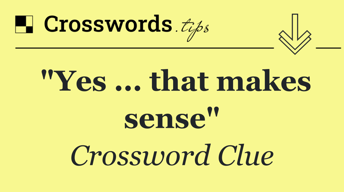 "Yes ... that makes sense"
