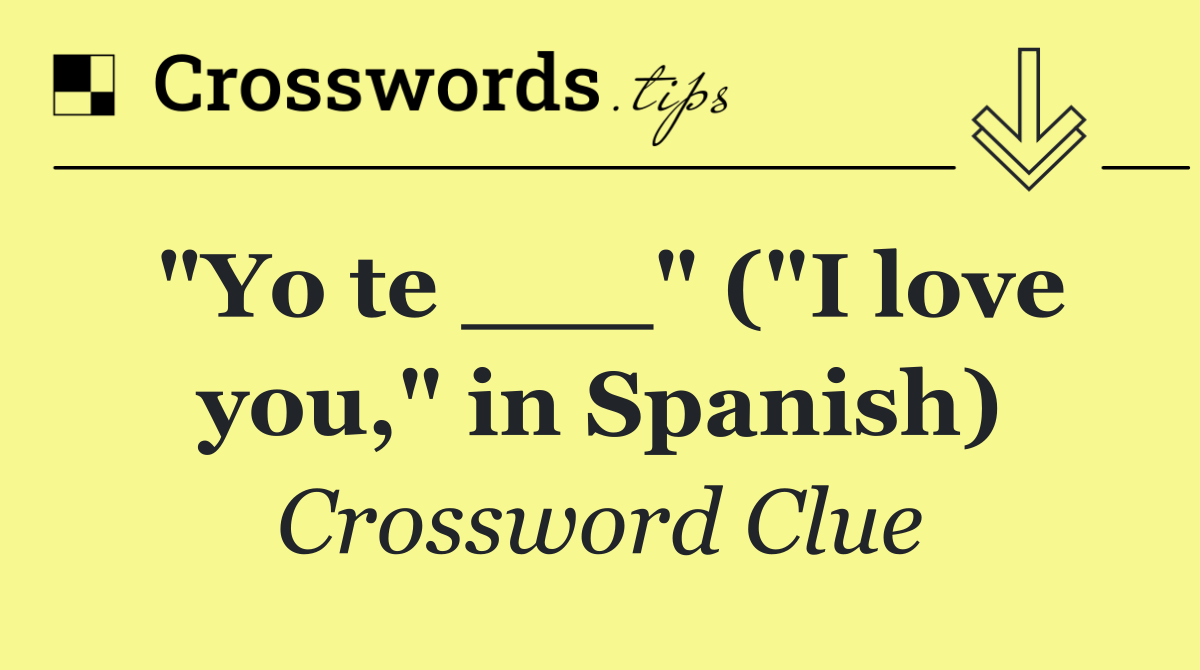 "Yo te ___" ("I love you," in Spanish)