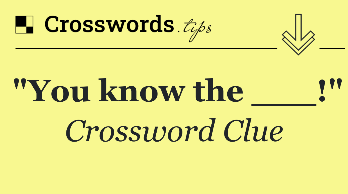"You know the ___!"