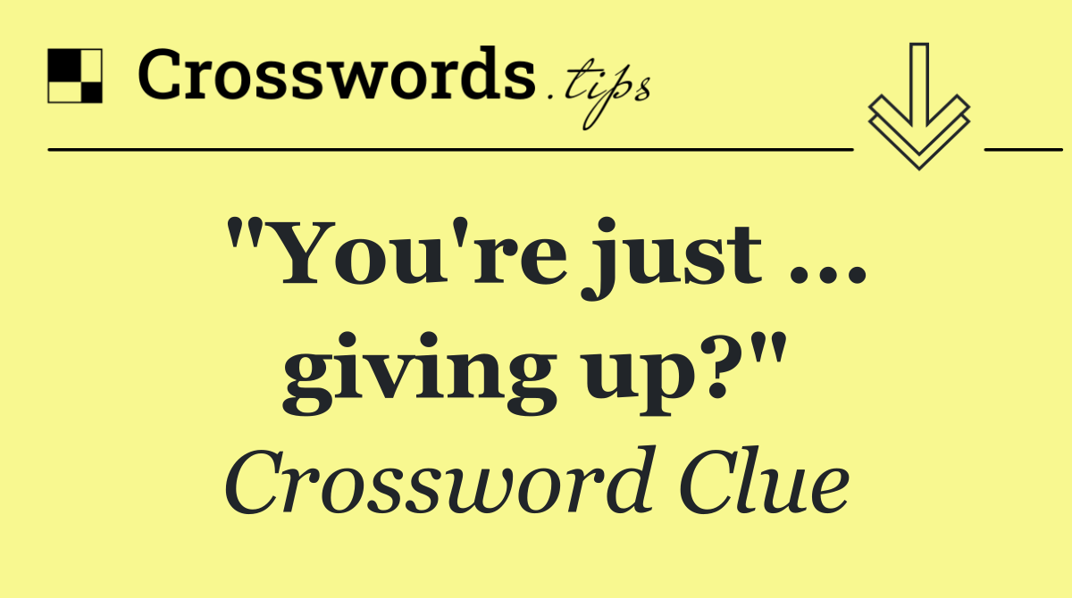 "You're just ... giving up?"