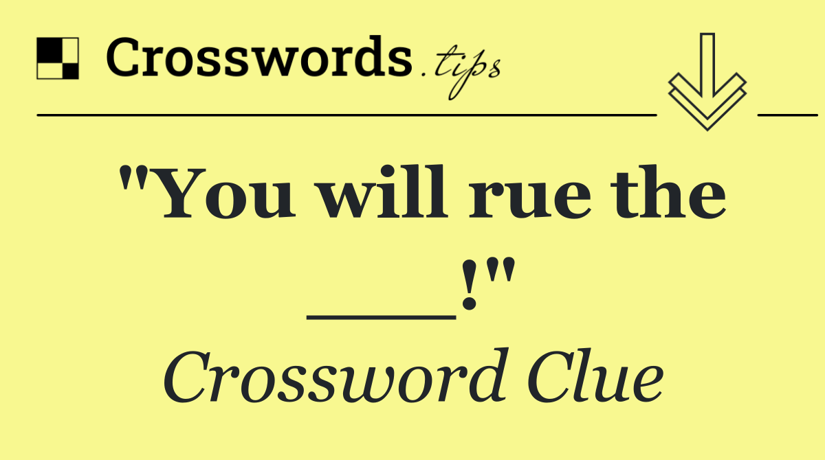"You will rue the ___!"
