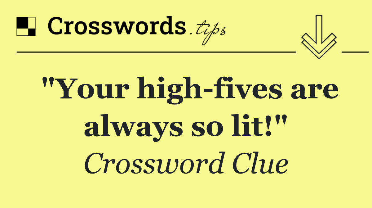 "Your high fives are always so lit!"