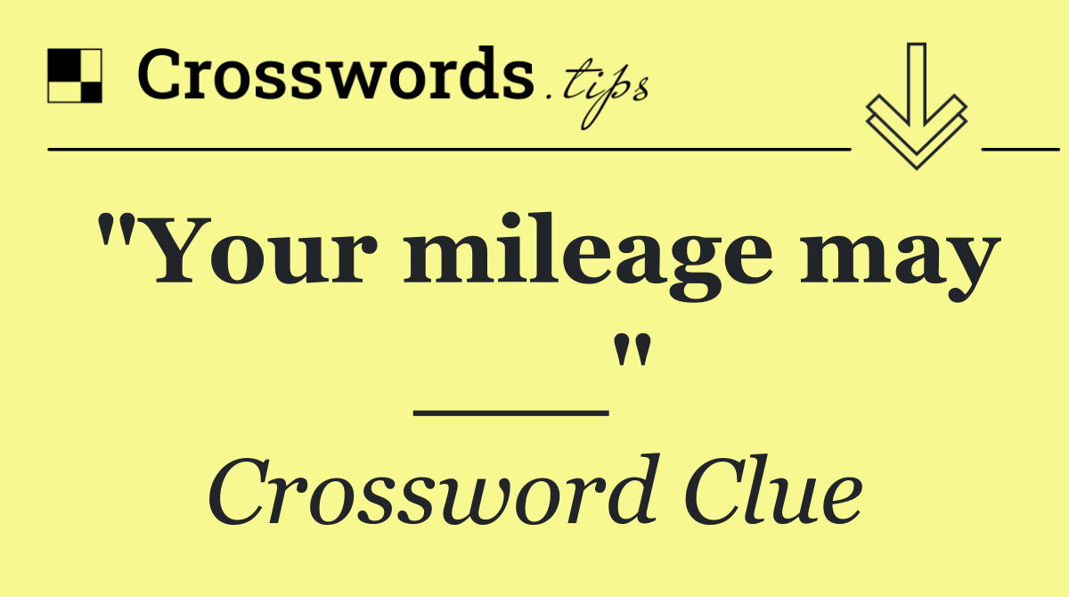 "Your mileage may ___"