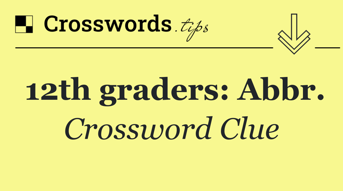 12th graders: Abbr.