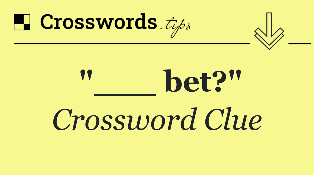 "___ bet?"