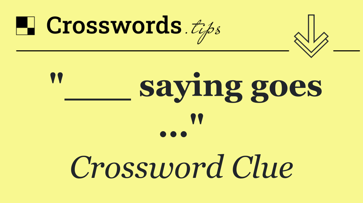 "___ saying goes ..."