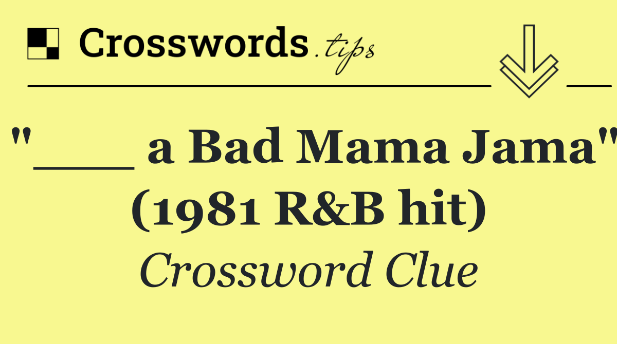 "___ a Bad Mama Jama" (1981 R&B hit)