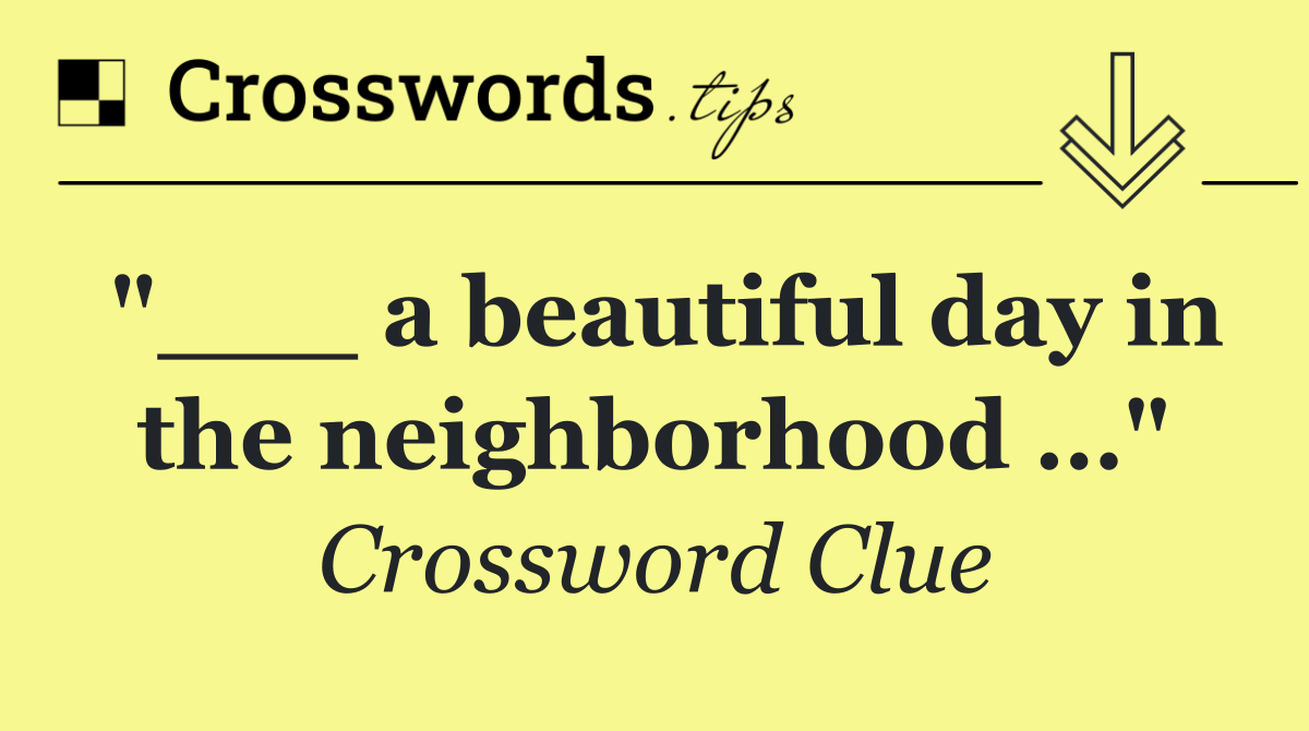 "___ a beautiful day in the neighborhood …"