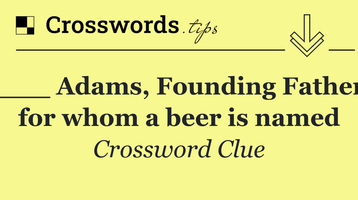 ___ Adams, Founding Father for whom a beer is named
