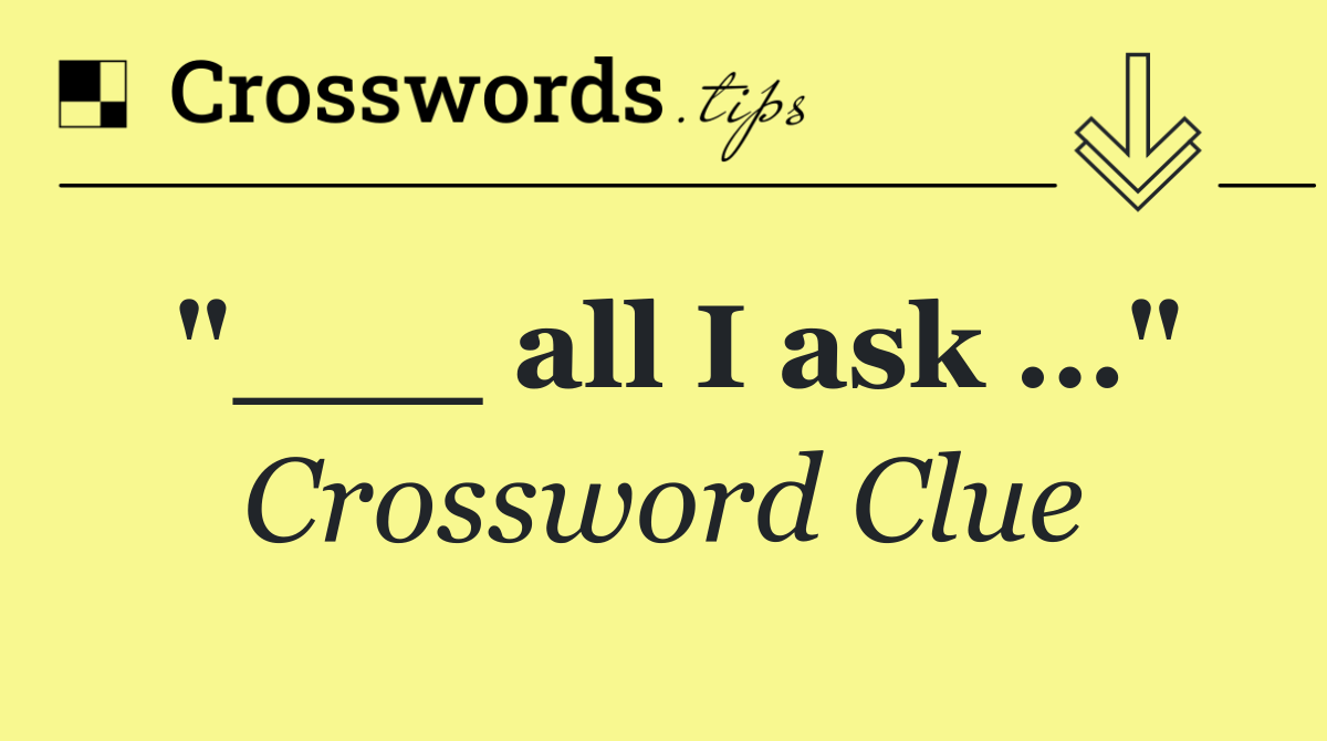 all I ask …" Crossword Clue Answer September 12 2024