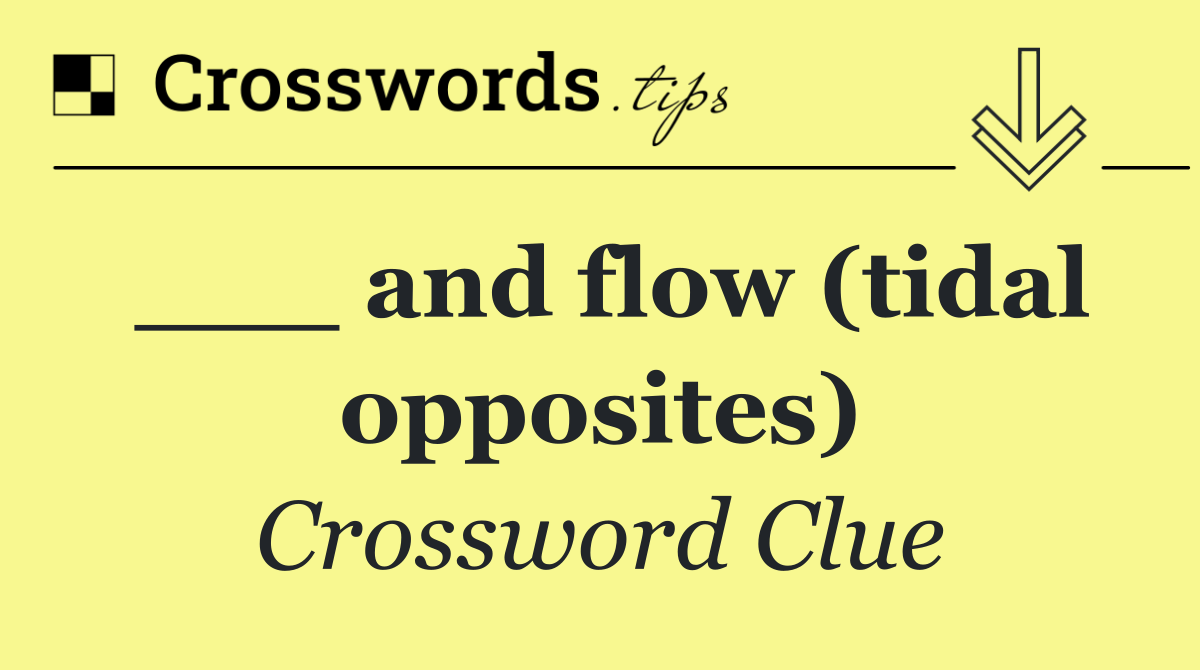 ___ and flow (tidal opposites)
