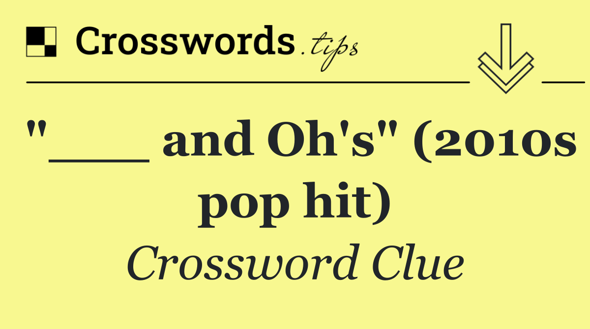 "___ and Oh's" (2010s pop hit)