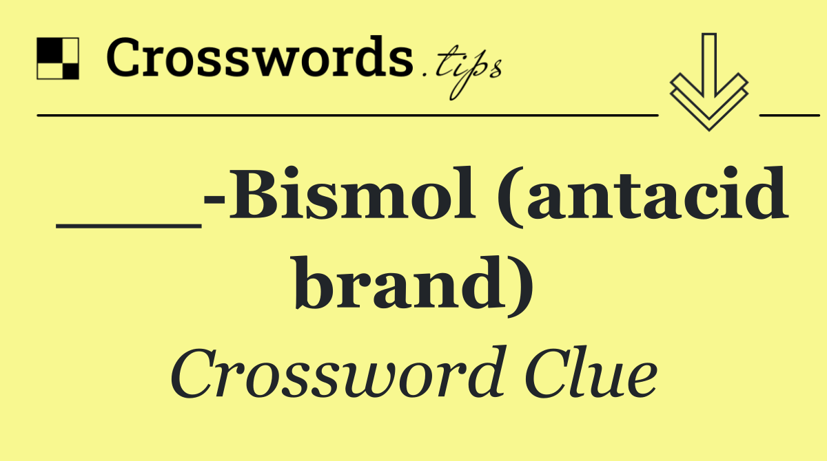 ___ Bismol (antacid brand)