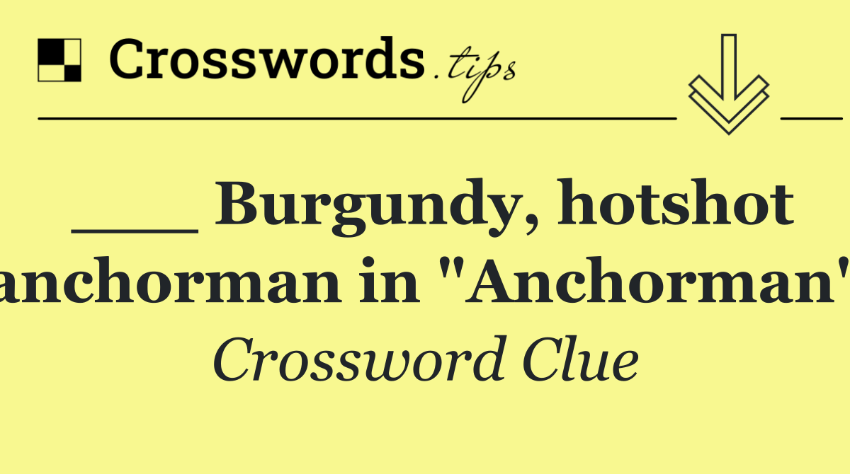 ___ Burgundy, hotshot anchorman in "Anchorman"