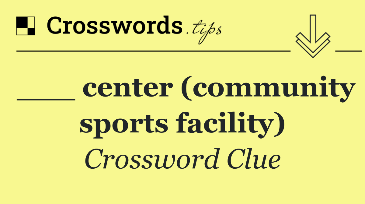 ___ center (community sports facility)