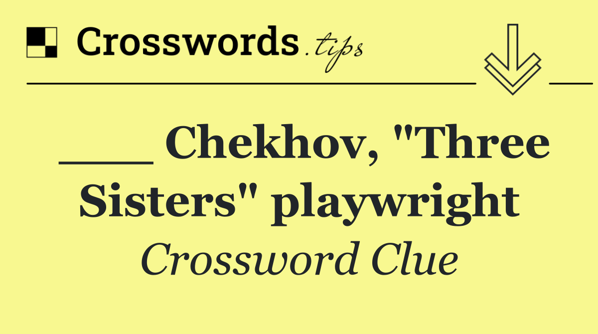 ___ Chekhov, "Three Sisters" playwright