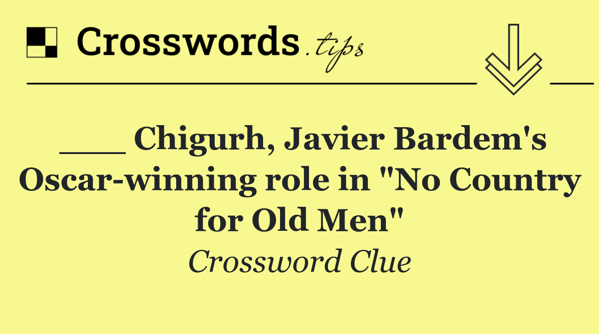 ___ Chigurh, Javier Bardem's Oscar winning role in "No Country for Old Men"