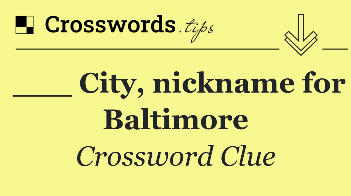 ___ City, nickname for Baltimore