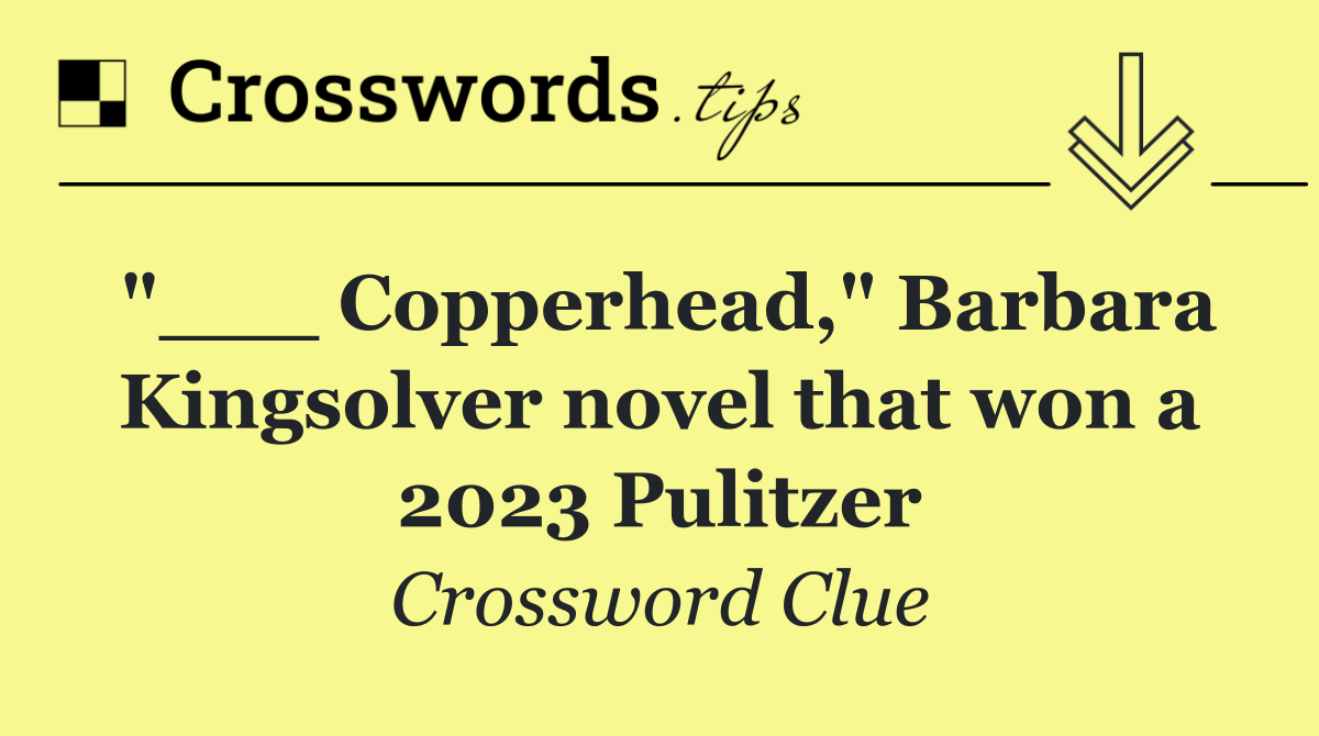 "___ Copperhead," Barbara Kingsolver novel that won a 2023 Pulitzer