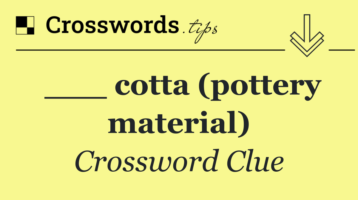 ___ cotta (pottery material)