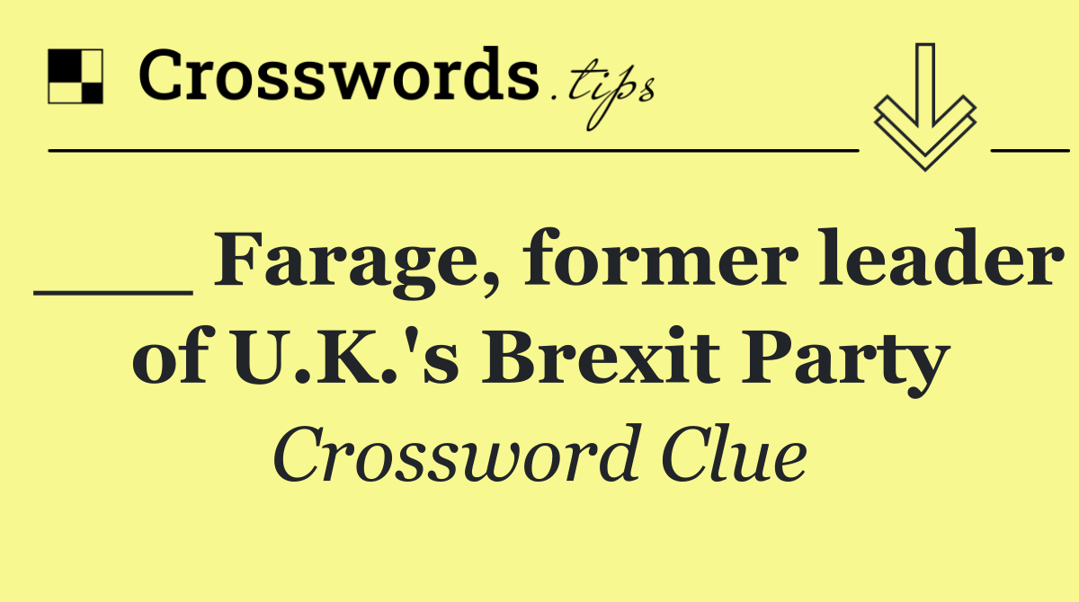 ___ Farage, former leader of U.K.'s Brexit Party