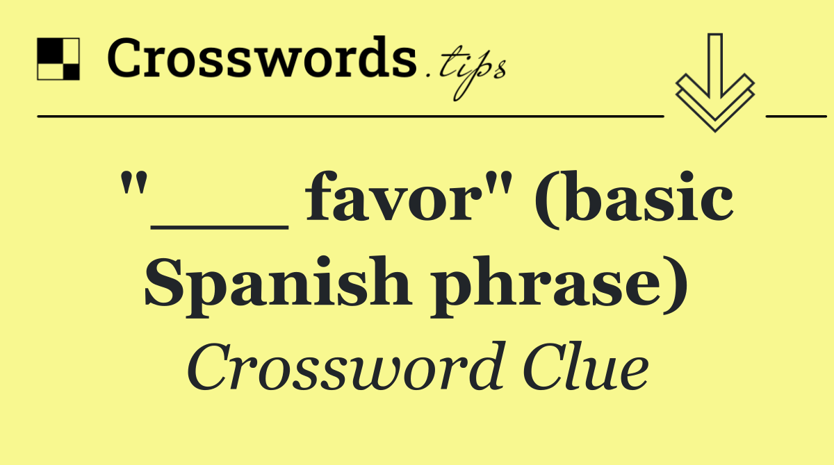"___ favor" (basic Spanish phrase)