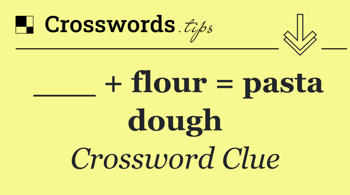 ___ + flour = pasta dough