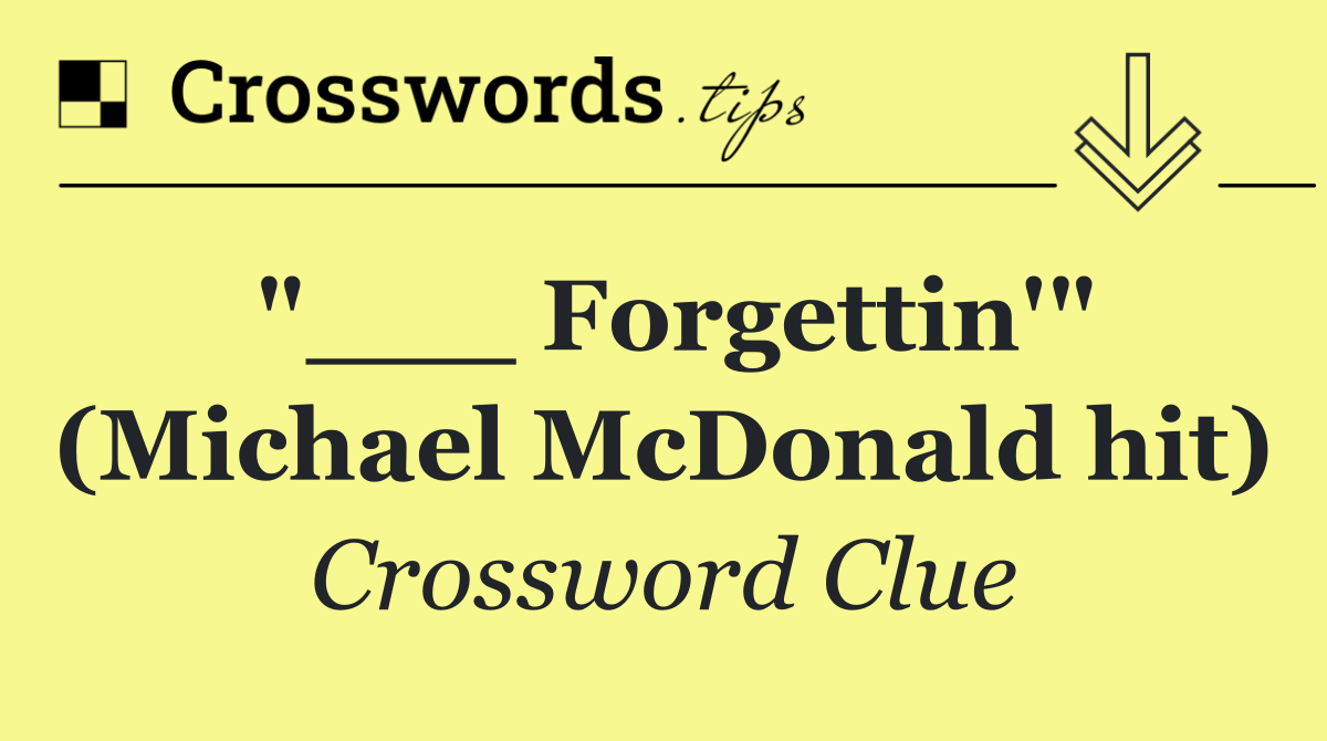 "___ Forgettin'" (Michael McDonald hit)
