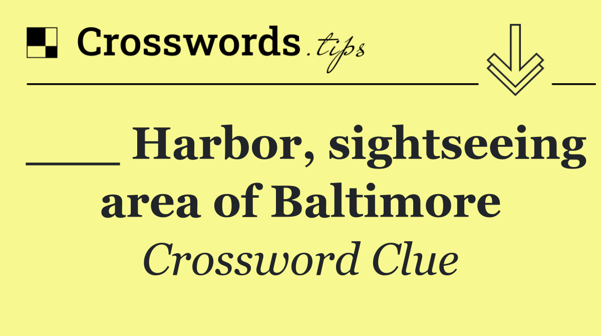 ___ Harbor, sightseeing area of Baltimore