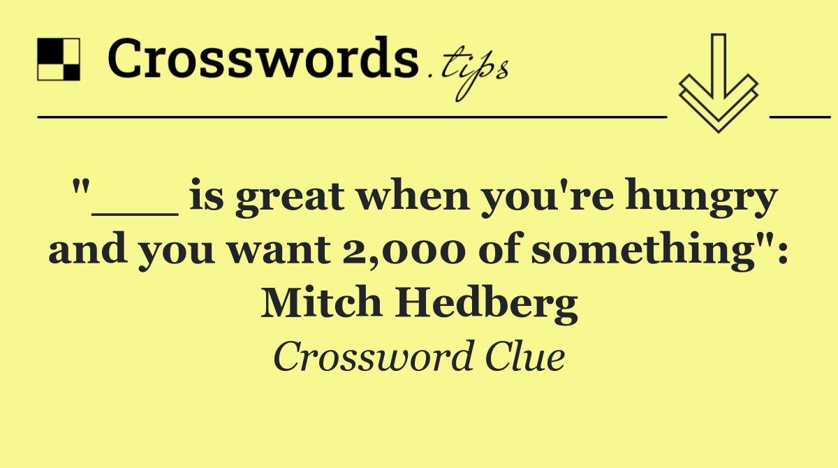 "___ is great when you're hungry and you want 2,000 of something": Mitch Hedberg