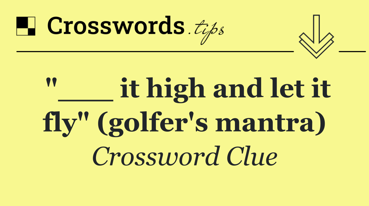 "___ it high and let it fly" (golfer's mantra)
