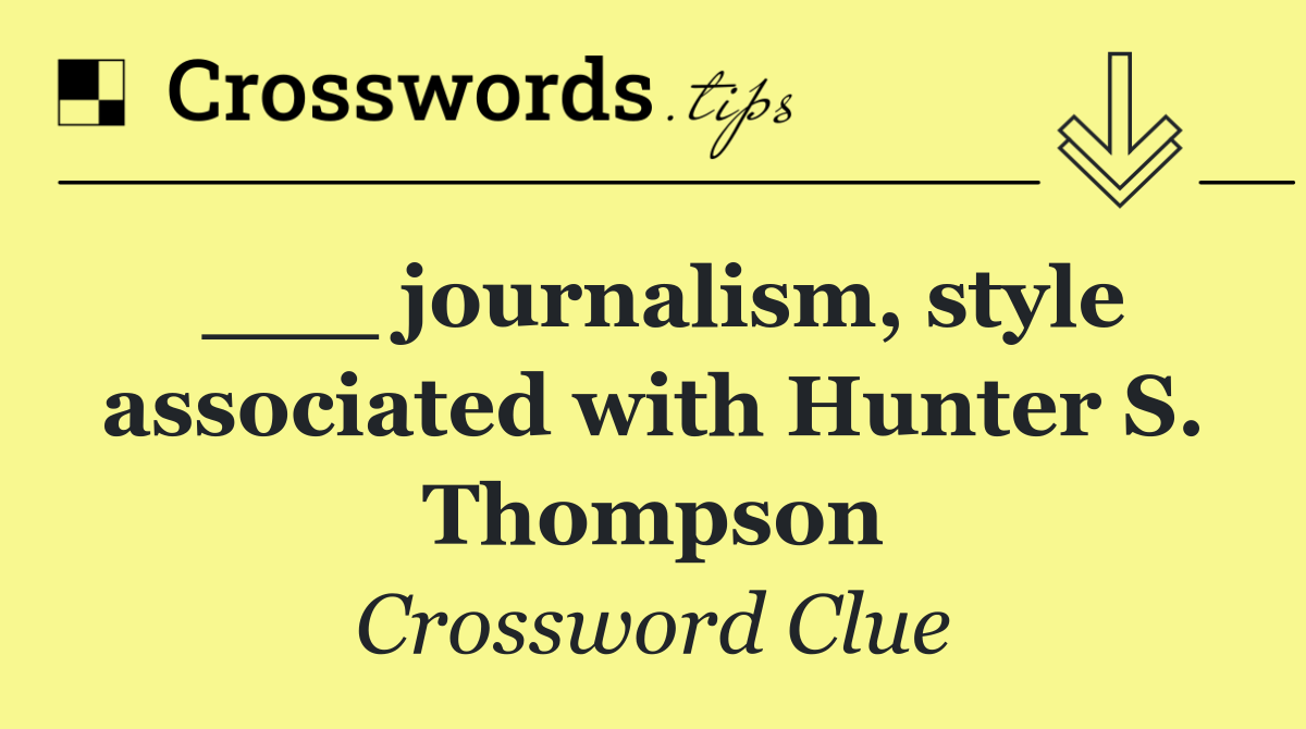 ___ journalism, style associated with Hunter S. Thompson