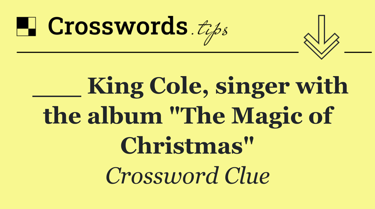 ___ King Cole, singer with the album "The Magic of Christmas"