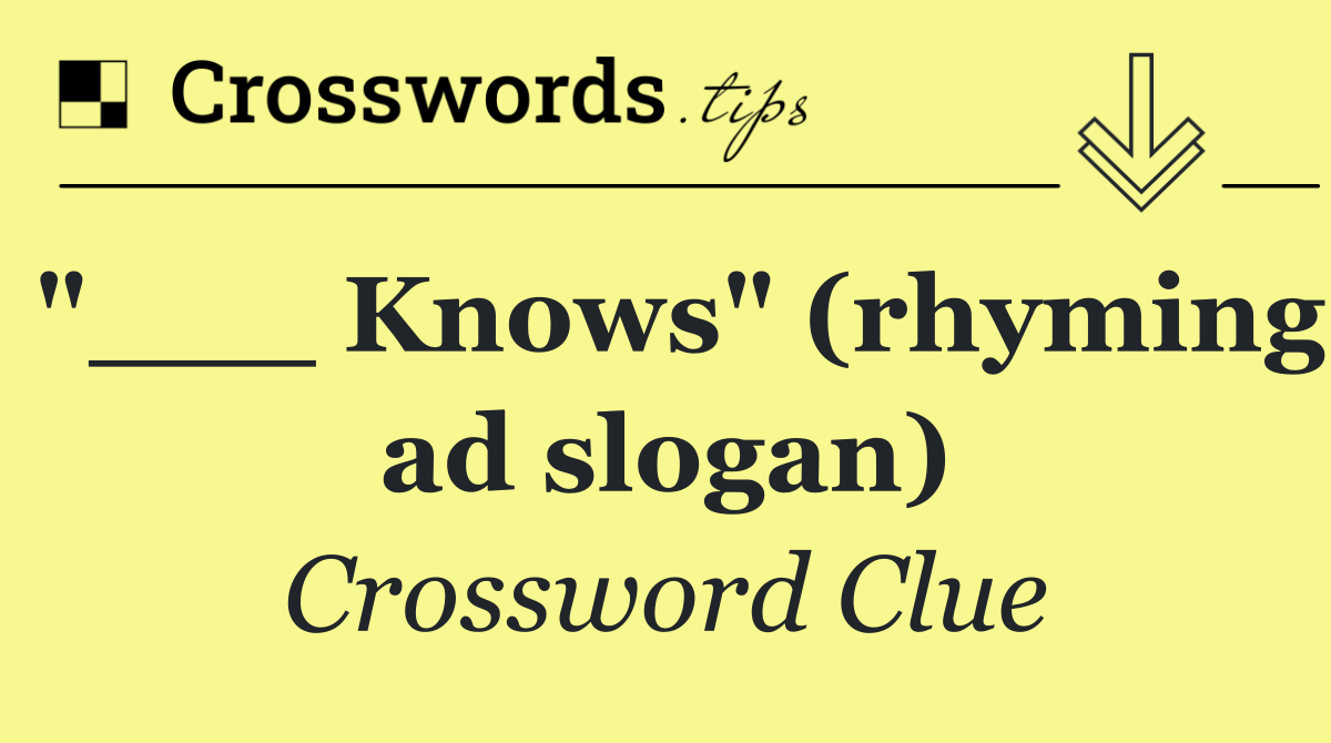 "___ Knows" (rhyming ad slogan)
