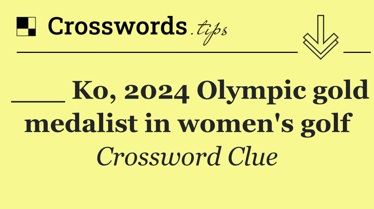 Ko, 2024 Olympic gold medalist in women's golf Crossword Clue Answer