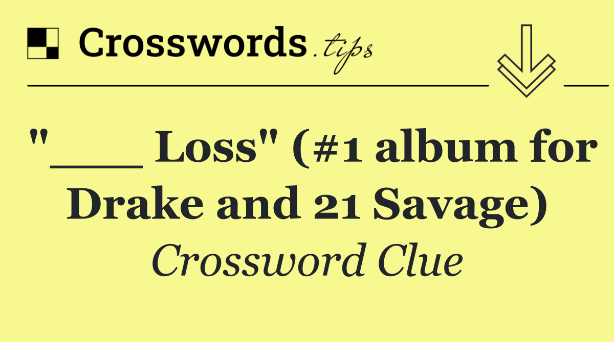"___ Loss" (#1 album for Drake and 21 Savage)