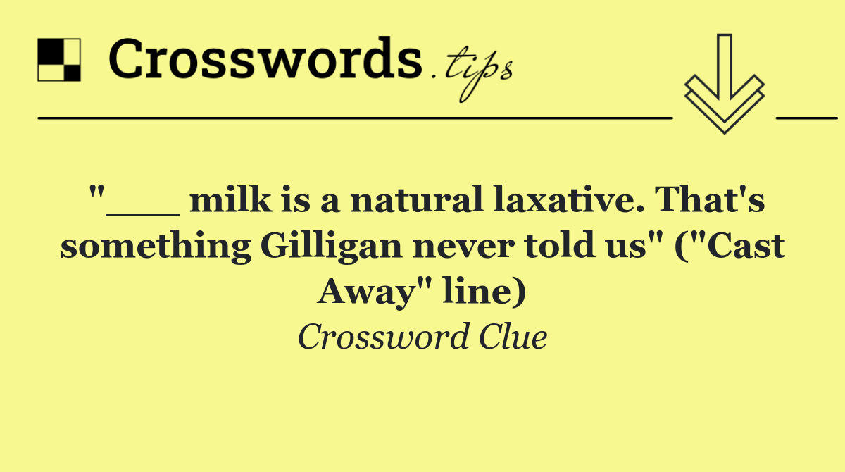 "___ milk is a natural laxative. That's something Gilligan never told us" ("Cast Away" line)