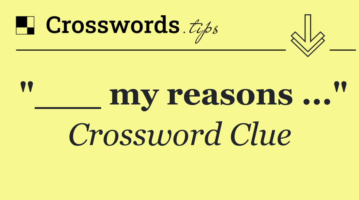 "___ my reasons ..."