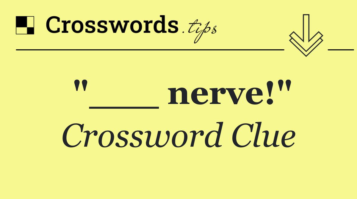"___ nerve!"