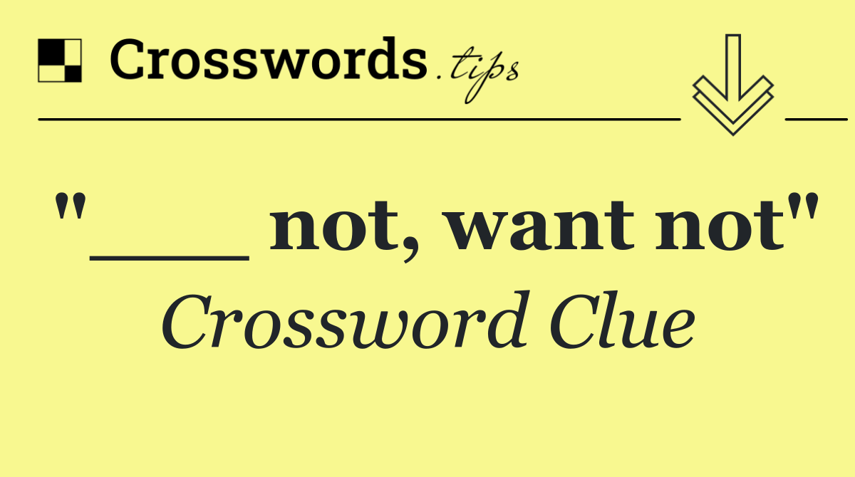 "___ not, want not"