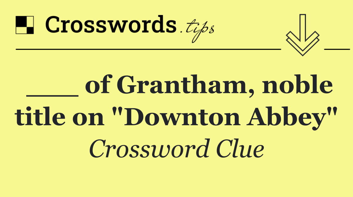 ___ of Grantham, noble title on "Downton Abbey"